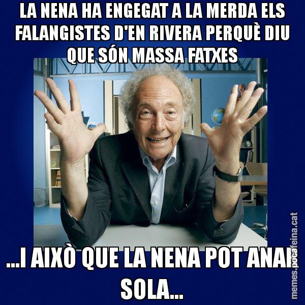 LA NENA HA ENGEGAT A LA MERDA ELS FALANGISTES D'EN RIVERA PERQUÈ DIU QUE SÓN MASSA FATXES ...I AIXÒ QUE LA NENA POT ANAR SOLA... - Eduard Punset