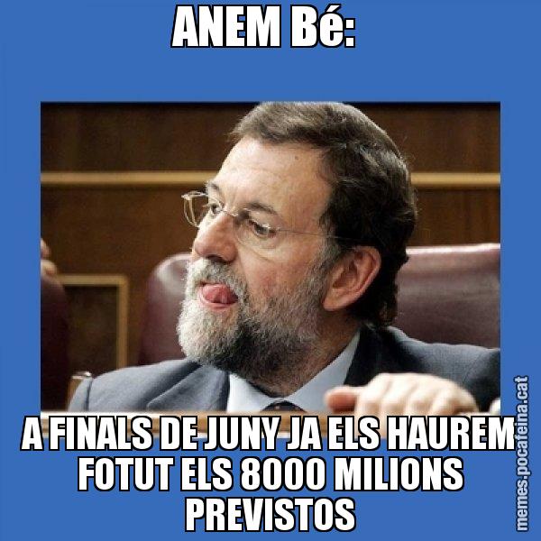 ANEM Bé:  A FINALS DE JUNY JA ELS HAUREM FOTUT ELS 8000 MILIONS PREVISTOS - Mmmmmariano Rajoy