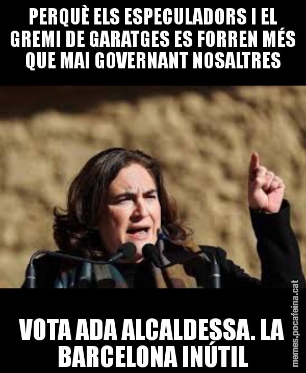 PERQUÈ ELS ESPECULADORS I EL GREMI DE GARATGES ES FORREN MÉS QUE MAI GOVERNANT NOSALTRES VOTA ADA ALCALDESSA. LA BARCELONA INÚTIL