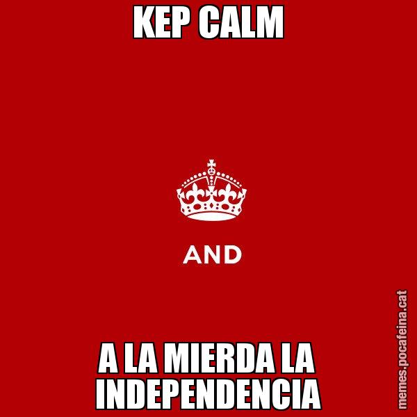 KEP CALM A LA MIERDA LA INDEPENDENCIA - Keep