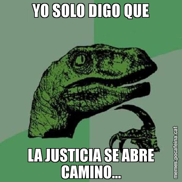 YO SOLO DIGO QUE LA JUSTICIA SE ABRE CAMINO... - Philosoraptor
