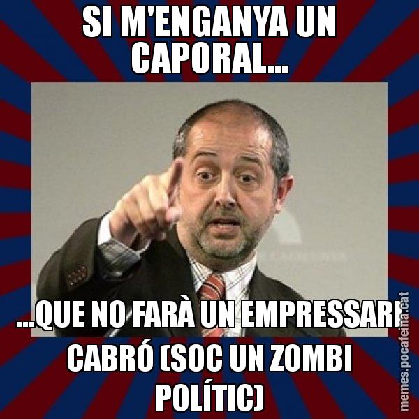 SI M'ENGANYA UN CAPORAL... ...QUE NO FARÀ UN EMPRESSARI CABRÓ (SOC UN ZOMBI POLÍTIC) - Felip Puig