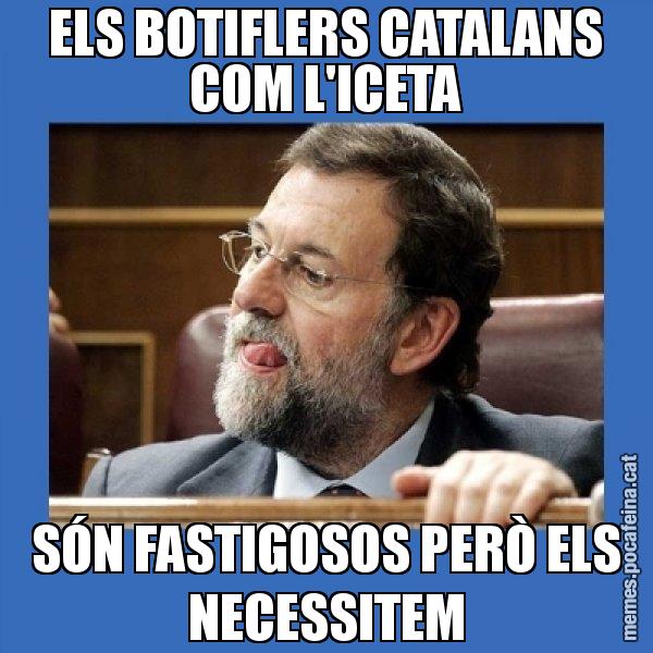 ELS BOTIFLERS CATALANS COM L'ICETA SÓN FASTIGOSOS PERÒ ELS NECESSITEM - Mmmmmariano Rajoy