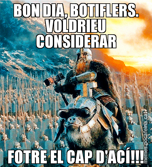BON DIA, BOTIFLERS. VOLDRIEU CONSIDERAR FOTRE EL CAP D'ACÍ!!!