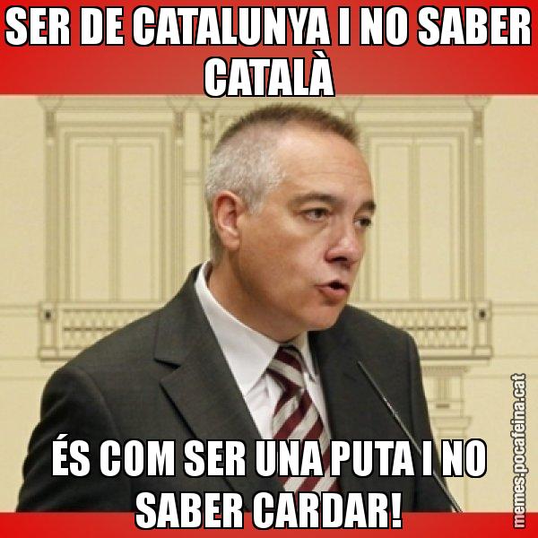 SER DE CATALUNYA I NO SABER CATALÀ ÉS COM SER UNA PUTA I NO SABER CARDAR! - Pere Navarro
