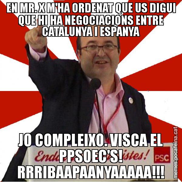 EN MR. X M'HA ORDENAT QUE US DIGUI QUE HI HA NEGOCIACIONS ENTRE CATALUNYA I ESPANYA JO COMPLEIXO. VISCA EL PPSOEC'S! RRRIBAAPAANYAAAAA!!! - Miquel Iceta