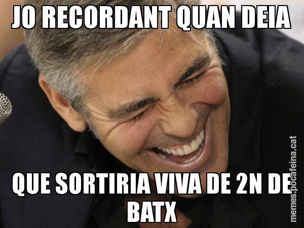 JO RECORDANT QUAN DEIA QUE SORTIRIA VIVA DE 2N DE BATX