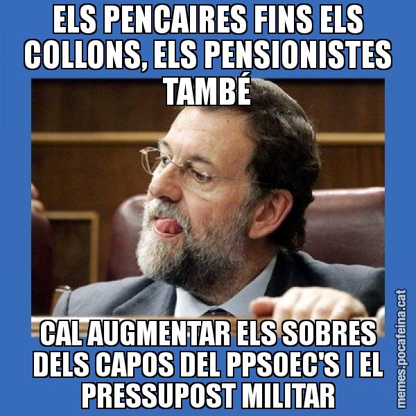 ELS PENCAIRES FINS ELS COLLONS, ELS PENSIONISTES TAMBÉ CAL AUGMENTAR ELS SOBRES DELS CAPOS DEL PPSOEC'S I EL PRESSUPOST MILITAR - Mmmmmariano Rajoy