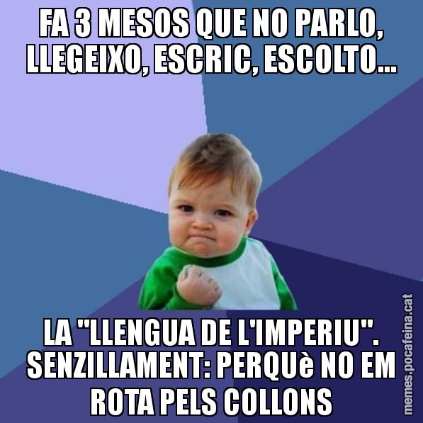 FA 3 MESOS QUE NO PARLO, LLEGEIXO, ESCRIC, ESCOLTO... LA "LLENGUA DE L'IMPERIU". SENZILLAMENT: PERQUè NO EM ROTA PELS COLLONS - Success Kid