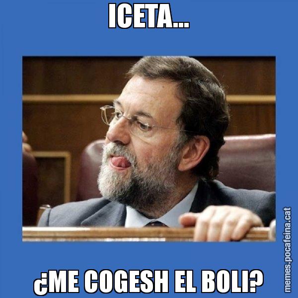ICETA... ¿ME COGESH EL BOLI? - Mmmmmariano Rajoy