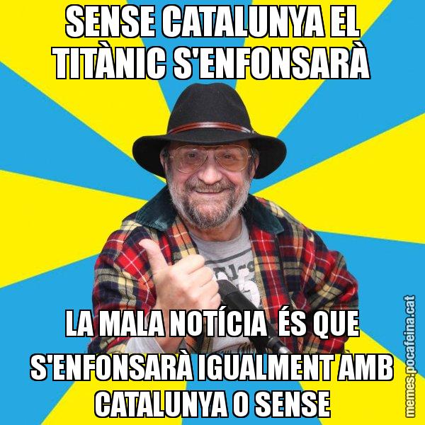 SENSE CATALUNYA EL TITÀNIC S'ENFONSARÀ LA MALA NOTÍCIA  ÉS QUE S'ENFONSARÀ IGUALMENT AMB CATALUNYA O SENSE - Tomeu Penya