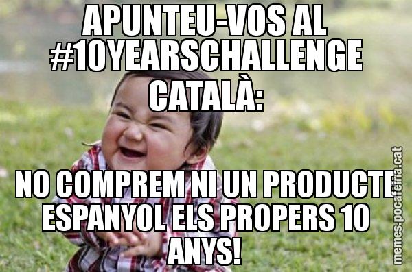 APUNTEU-VOS AL #10YEARSCHALLENGE CATALÀ: NO COMPREM NI UN PRODUCTE ESPANYOL ELS PROPERS 10 ANYS! - El diabòlic nen asiàtic