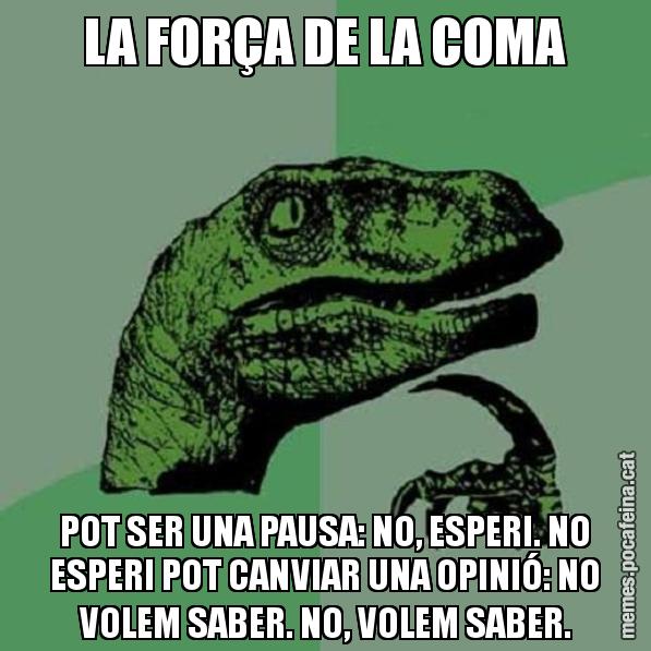 LA FORÇA DE LA COMA POT SER UNA PAUSA: NO, ESPERI. NO ESPERI POT CANVIAR UNA OPINIÓ: NO VOLEM SABER. NO, VOLEM SABER. - Philosoraptor