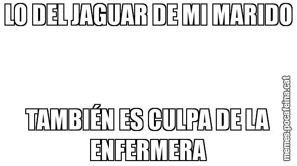LO DEL JAGUAR DE MI MARIDO TAMBIÉN ES CULPA DE LA ENFERMERA