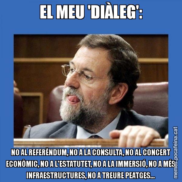 EL MEU 'DIÀLEG': NO AL REFERÈNDUM, NO A LA CONSULTA, NO AL CONCERT ECONÒMIC, NO A L'ESTATUTET, NO A LA IMMERSIÓ, NO A MÉS INFRAESTRUCTURES, NO A TREURE PEATGES... - Mmmmmariano Rajoy
