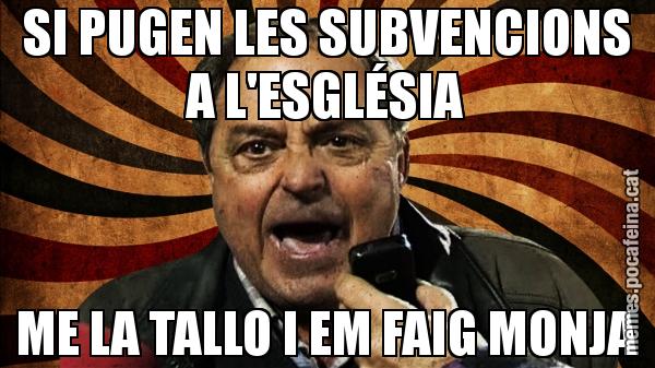 SI PUGEN LES SUBVENCIONS A L'ESGLÉSIA ME LA TALLO I EM FAIG MONJA