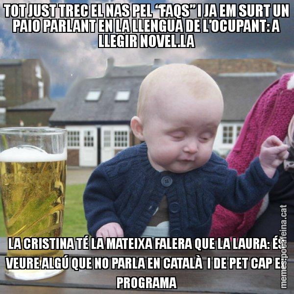 TOT JUST TREC EL NAS PEL “FAQS” I JA EM SURT UN PAIO PARLANT EN LA LLENGUA DE L’OCUPANT: A LLEGIR NOVEL.LA LA CRISTINA TÉ LA MATEIXA FALERA QUE LA LAURA: ÉS VEURE ALGÚ QUE NO PARLA EN CATALÀ I DE PET CAP EL PROGRAMA - El nen begut