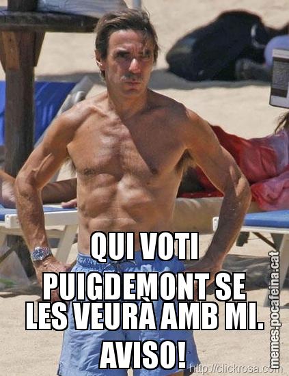 QUI VOTI PUIGDEMONT SE LES VEURÀ AMB MI. AVISO!