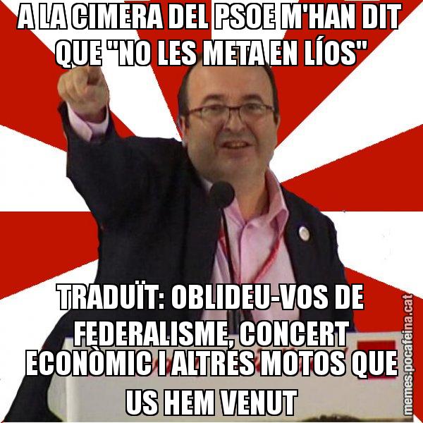 A LA CIMERA DEL PSOE M'HAN DIT QUE "NO LES META EN LÍOS" TRADUÏT: OBLIDEU-VOS DE FEDERALISME, CONCERT ECONÒMIC I ALTRES MOTOS QUE US HEM VENUT - Miquel Iceta