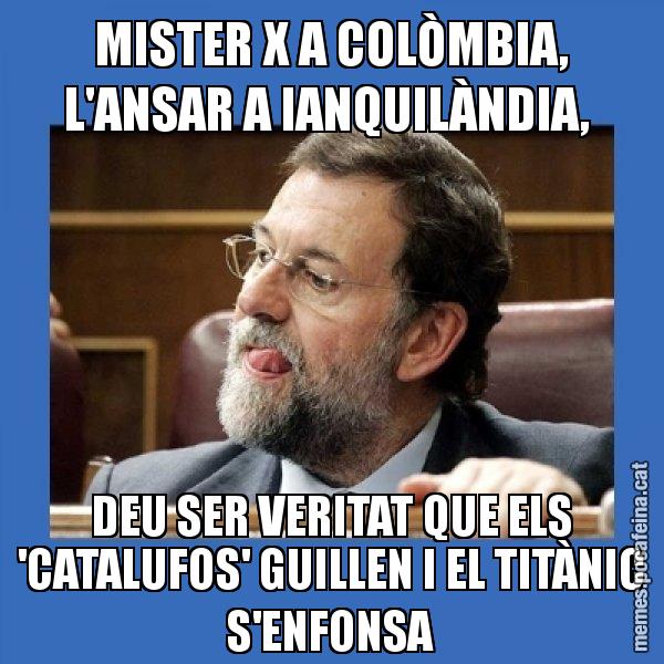 MISTER X A COLÒMBIA, L'ANSAR A IANQUILÀNDIA,  DEU SER VERITAT QUE ELS 'CATALUFOS' GUILLEN I EL TITÀNIC S'ENFONSA - Mmmmmariano Rajoy