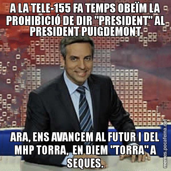 A LA TELE-155 FA TEMPS OBEÏM LA PROHIBICIÓ DE DIR "PRESIDENT" AL PRESIDENT PUIGDEMONT ARA, ENS AVANCEM AL FUTUR I DEL MHP TORRA,  EN DIEM "TORRA" A SEQUES. - Trollicer
