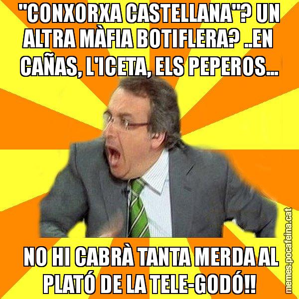 "CONXORXA CASTELLANA"? UN ALTRA MÀFIA BOTIFLERA? ..EN CAÑAS, L'ICETA, ELS PEPEROS...  NO HI CABRÀ TANTA MERDA AL PLATÓ DE LA TELE-GODÓ!! - Cuní Prou!