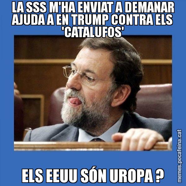 LA SSS M'HA ENVIAT A DEMANAR AJUDA A EN TRUMP CONTRA ELS 'CATALUFOS' ELS EEUU SÓN UROPA ? - Mmmmmariano Rajoy