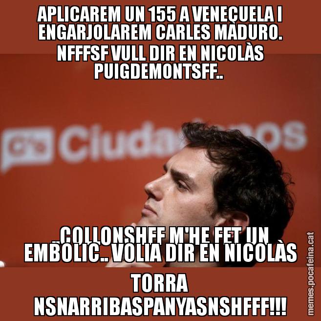 APLICAREM UN 155 A VENEÇUELA I ENGARJOLAREM CARLES MADURO. NFFFSF VULL DIR EN NICOLÀS PUIGDEMONTSFF..  ..COLLONSHFF M'HE FET UN EMBOLIC.. VOLIA DIR EN NICOLÀS TORRA NSNARRIBASPANYASNSHFFF!!! - Albert Rivera Filòsof
