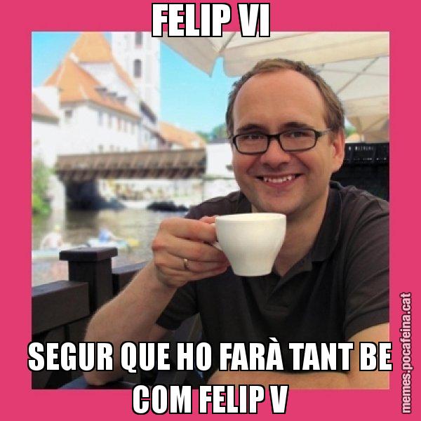 FELIP VI SEGUR QUE HO FARÀ TANT BE COM FELIP V - Puto Gilipolles