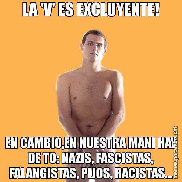 LA 'V' ES EXCLUYENTE! EN CAMBIO,EN NUESTRA MANI HAY DE TO: NAZIS, FASCISTAS, FALANGISTAS, PIJOS, RACISTAS... - Albert Rivera
