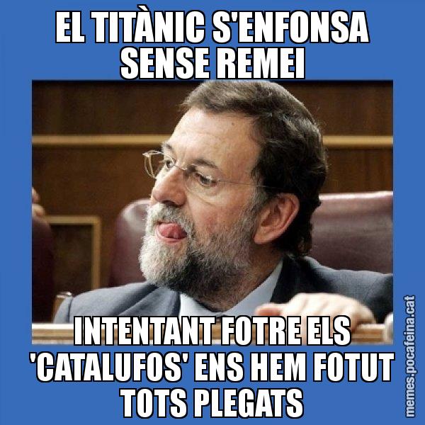EL TITÀNIC S'ENFONSA SENSE REMEI INTENTANT FOTRE ELS 'CATALUFOS' ENS HEM FOTUT TOTS PLEGATS - Mmmmmariano Rajoy