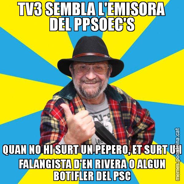 TV3 SEMBLA L'EMISORA DEL PPSOEC'S QUAN NO HI SURT UN PEPERO, ET SURT UN FALANGISTA D'EN RIVERA O ALGUN BOTIFLER DEL PSC - Tomeu Penya