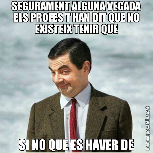 SEGURAMENT ALGUNA VEGADA ELS PROFES T'HAN DIT QUE NO EXISTEIX TENIR QUE SI NO QUE ES HAVER DE - Mr. Bean