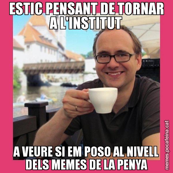 ESTIC PENSANT DE TORNAR A L'INSTITUT A VEURE SI EM POSO AL NIVELL DELS MEMES DE LA PENYA - Puto Gilipolles