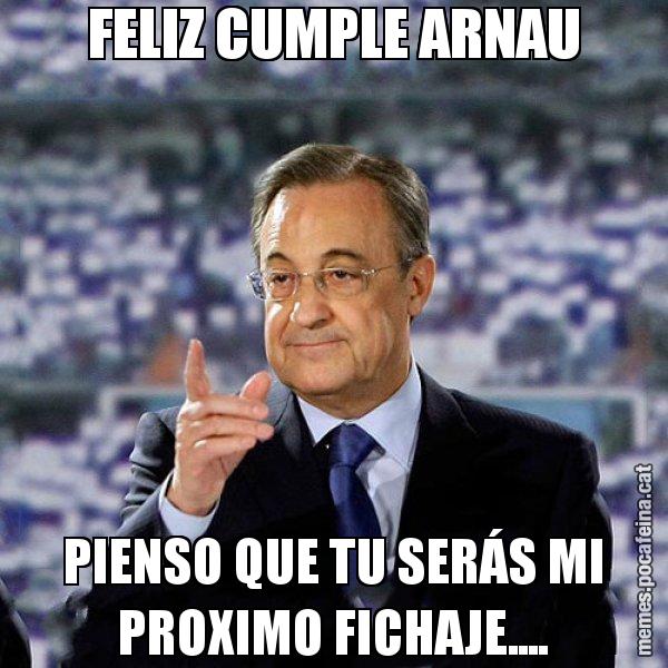 FELIZ CUMPLE ARNAU PIENSO QUE TU SERÁS MI PROXIMO FICHAJE.... - Florentino