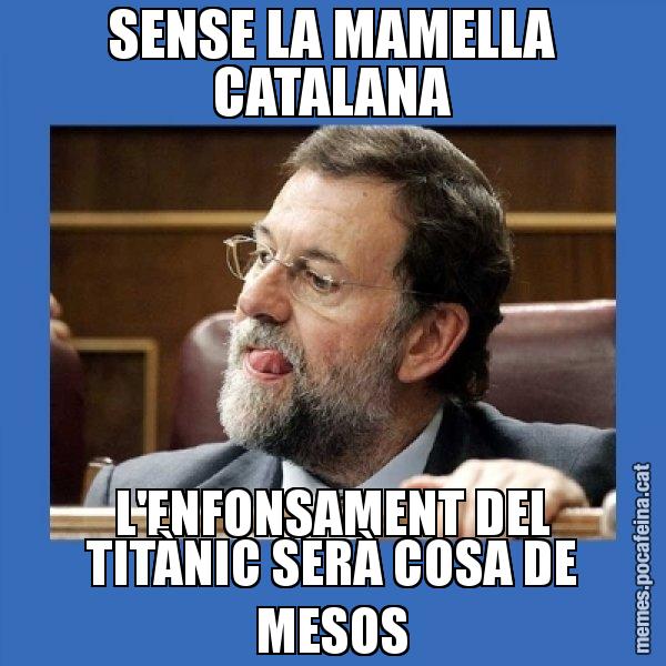 SENSE LA MAMELLA CATALANA L'ENFONSAMENT DEL TITÀNIC SERÀ COSA DE MESOS - Mmmmmariano Rajoy