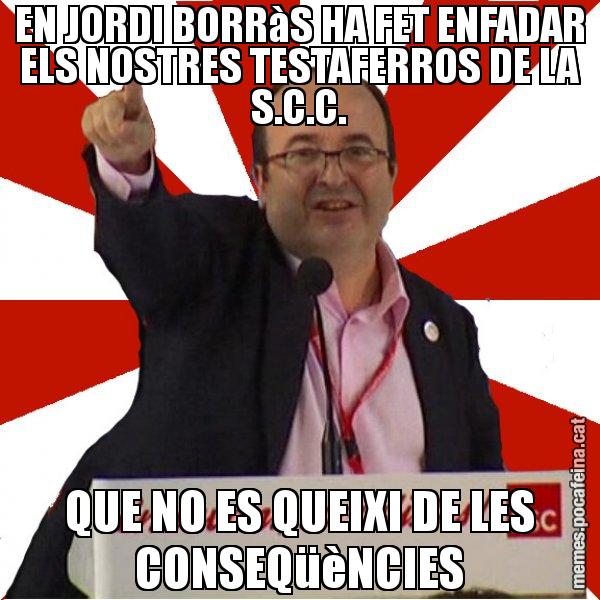 EN JORDI BORRàS HA FET ENFADAR ELS NOSTRES TESTAFERROS DE LA S.C.C. QUE NO ES QUEIXI DE LES CONSEQüèNCIES - Miquel Iceta