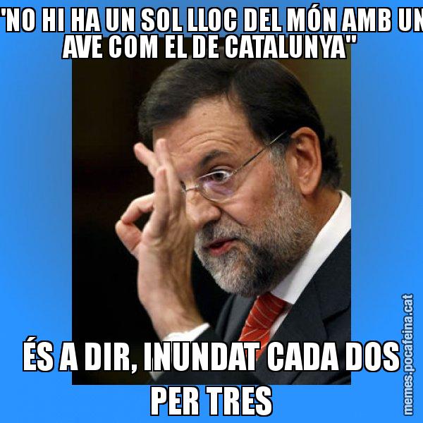 "NO HI HA UN SOL LLOC DEL MÓN AMB UN AVE COM EL DE CATALUNYA" ÉS A DIR, INUNDAT CADA DOS PER TRES - Rajoy Zero