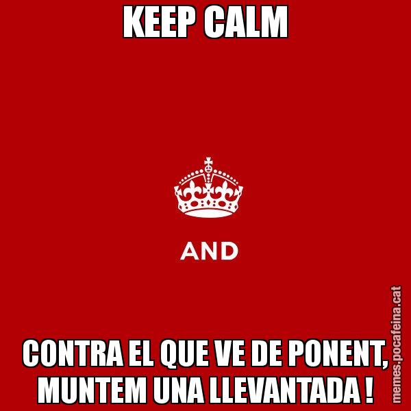 KEEP CALM CONTRA EL QUE VE DE PONENT, MUNTEM UNA LLEVANTADA ! - Keep