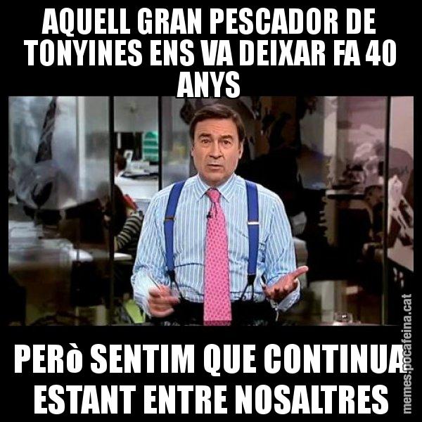 AQUELL GRAN PESCADOR DE TONYINES ENS VA DEIXAR FA 40 ANYS PERò SENTIM QUE CONTINUA ESTANT ENTRE NOSALTRES - Pedro J