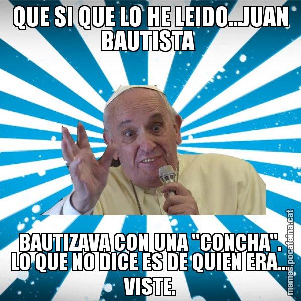 QUE SI QUE LO HE LEIDO...JUAN BAUTISTA  BAUTIZAVA CON UNA "CONCHA". LO QUE NO DICE ES DE QUIEN ERA... VISTE. - Papa Francisco