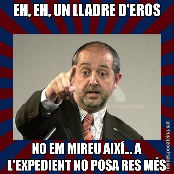 EH, EH, UN LLADRE D'EROS NO EM MIREU AIXÍ... A L'EXPEDIENT NO POSA RES MÉS - Felip Puig