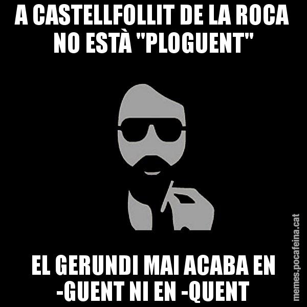 A CASTELLFOLLIT DE LA ROCA NO ESTÀ "PLOGUENT" EL GERUNDI MAI ACABA EN -GUENT NI EN -QUENT - Eugenio