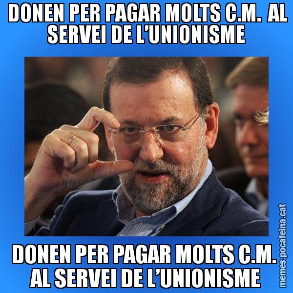DONEN PER PAGAR MOLTS C.M.  AL SERVEI DE L’UNIONISME DONEN PER PAGAR MOLTS C.M.  AL SERVEI DE L’UNIONISME - Rajoy titola