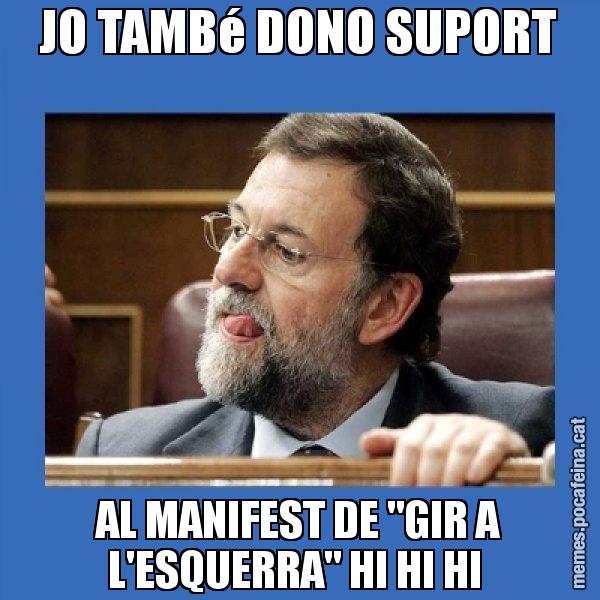 JO TAMBé DONO SUPORT AL MANIFEST DE "GIR A L'ESQUERRA" HI HI HI - Mmmmmariano Rajoy