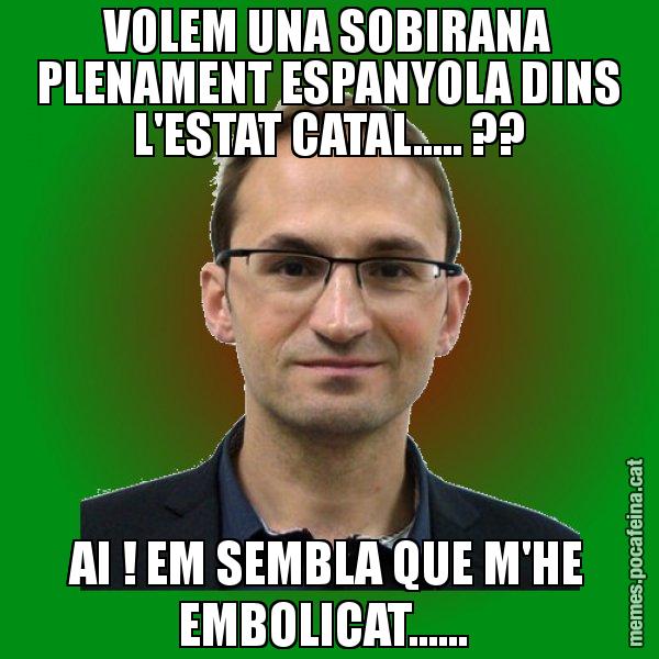 VOLEM UNA SOBIRANA PLENAMENT ESPANYOLA DINS L'ESTAT CATAL..... ?? AI ! EM SEMBLA QUE M'HE EMBOLICAT...... - Joan Herrera