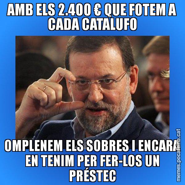 AMB ELS 2.400 € QUE FOTEM A CADA CATALUFO OMPLENEM ELS SOBRES I ENCARA EN TENIM PER FER-LOS UN PRÉSTEC - Rajoy titola