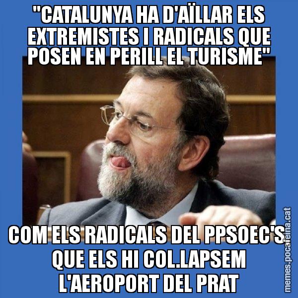 "CATALUNYA HA D'AÏLLAR ELS EXTREMISTES I RADICALS QUE POSEN EN PERILL EL TURISME" COM ELS RADICALS DEL PPSOEC'S, QUE ELS HI COL.LAPSEM L'AEROPORT DEL PRAT - Mmmmmariano Rajoy