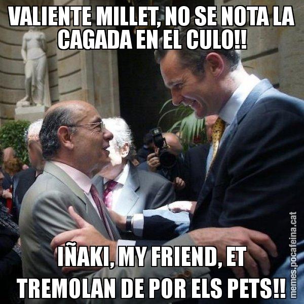 VALIENTE MILLET, NO SE NOTA LA CAGADA EN EL CULO!! IÑAKI, MY FRIEND, ET TREMOLAN DE POR ELS PETS!! - Millet i Urdangarin