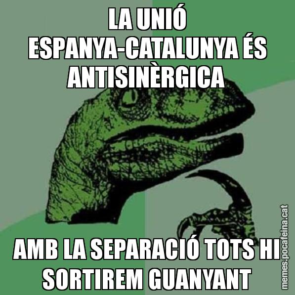 LA UNIÓ ESPANYA-CATALUNYA ÉS ANTISINÈRGICA AMB LA SEPARACIÓ TOTS HI SORTIREM GUANYANT - Philosoraptor